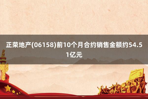 正荣地产(06158)前10个月合约销售金额约54.51亿元