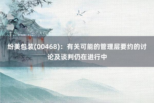 纷美包装(00468)：有关可能的管理层要约的讨论及谈判仍在进行中