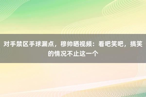 对手禁区手球漏点，穆帅晒视频：看吧笑吧，搞笑的情况不止这一个