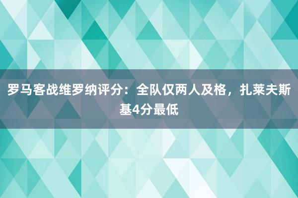 罗马客战维罗纳评分：全队仅两人及格，扎莱夫斯基4分最低