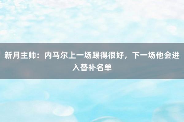 新月主帅：内马尔上一场踢得很好，下一场他会进入替补名单