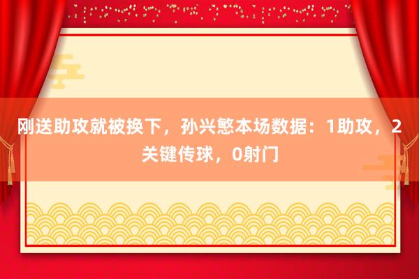 刚送助攻就被换下，孙兴慜本场数据：1助攻，2关键传球，0射门