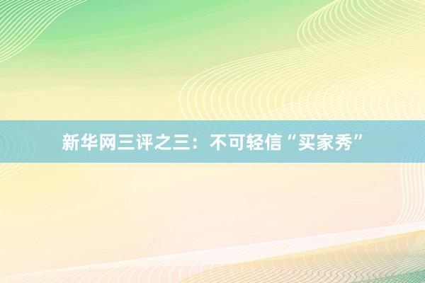 新华网三评之三：不可轻信“买家秀”