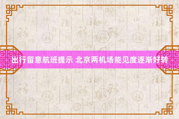 出行留意航班提示 北京两机场能见度逐渐好转