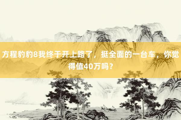 方程豹豹8我终于开上路了，挺全面的一台车，你觉得值40万吗？