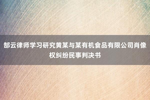 郜云律师学习研究黄某与某有机食品有限公司肖像权纠纷民事判决书