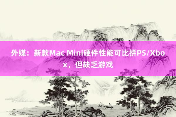 外媒：新款Mac Mini硬件性能可比拼PS/Xbox，但缺乏游戏