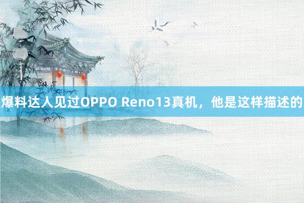 爆料达人见过OPPO Reno13真机，他是这样描述的