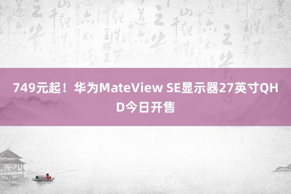 749元起！华为MateView SE显示器27英寸QHD今日开售