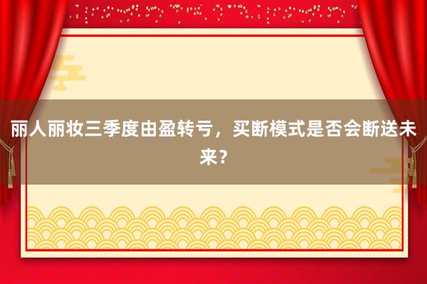 丽人丽妆三季度由盈转亏，买断模式是否会断送未来？