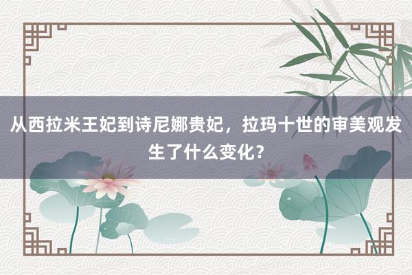 从西拉米王妃到诗尼娜贵妃，拉玛十世的审美观发生了什么变化？