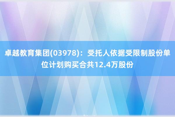 卓越教育集团(03978)：受托人依据受限制股份单位计划购买合共12.4万股份