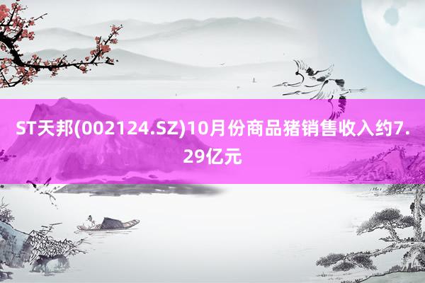 ST天邦(002124.SZ)10月份商品猪销售收入约7.29亿元