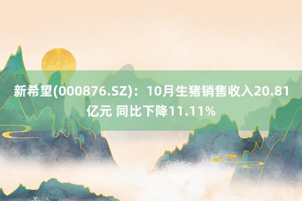 新希望(000876.SZ)：10月生猪销售收入20.81亿元 同比下降11.11%