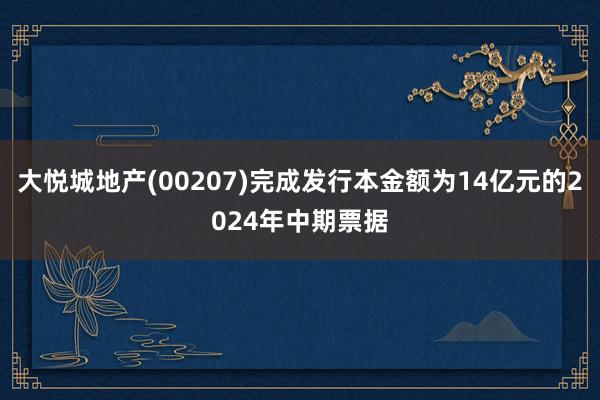 大悦城地产(00207)完成发行本金额为14亿元的2024年中期票据