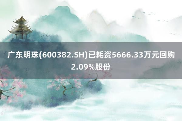 广东明珠(600382.SH)已耗资5666.33万元回购2.09%股份