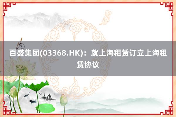 百盛集团(03368.HK)：就上海租赁订立上海租赁协议