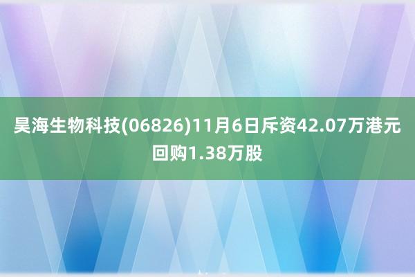 昊海生物科技(06826)11月6日斥资42.07万港元回购1.38万股