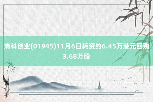 清科创业(01945)11月6日耗资约6.45万港元回购3.68万股