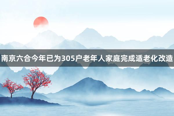 南京六合今年已为305户老年人家庭完成适老化改造