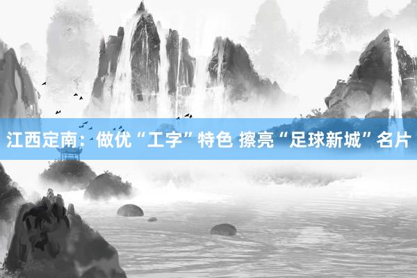 江西定南：做优“工字”特色 擦亮“足球新城”名片