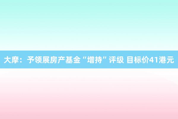 大摩：予领展房产基金“增持”评级 目标价41港元