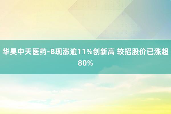 华昊中天医药-B现涨逾11%创新高 较招股价已涨超80%