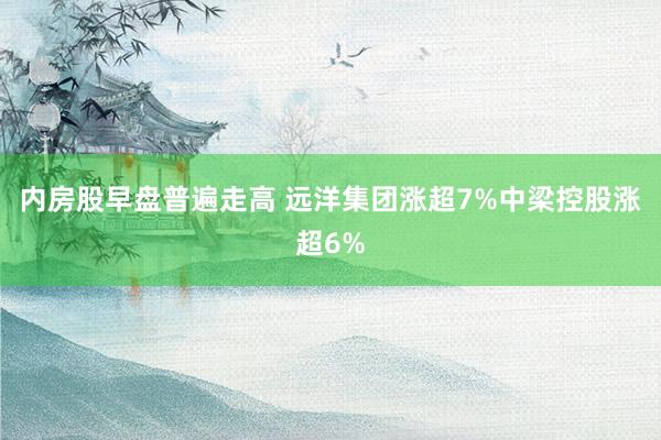 内房股早盘普遍走高 远洋集团涨超7%中梁控股涨超6%