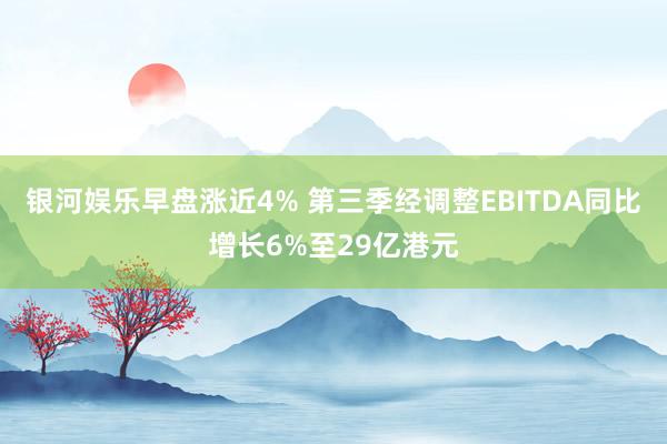 银河娱乐早盘涨近4% 第三季经调整EBITDA同比增长6%至29亿港元