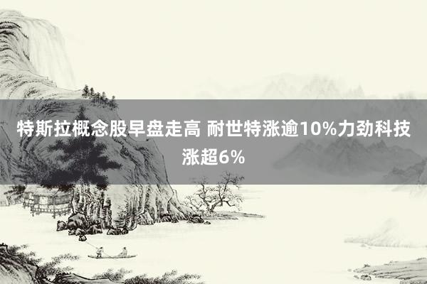 特斯拉概念股早盘走高 耐世特涨逾10%力劲科技涨超6%