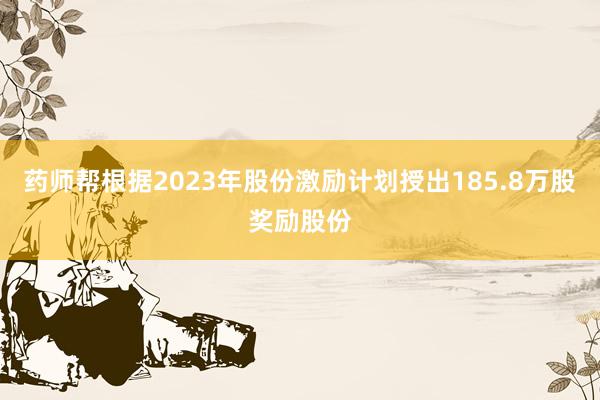 药师帮根据2023年股份激励计划授出185.8万股奖励股份