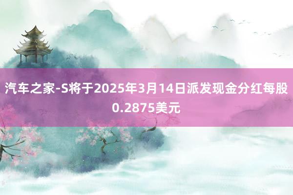 汽车之家-S将于2025年3月14日派发现金分红每股0.2875美元