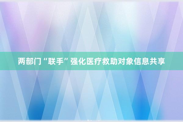 两部门“联手”强化医疗救助对象信息共享