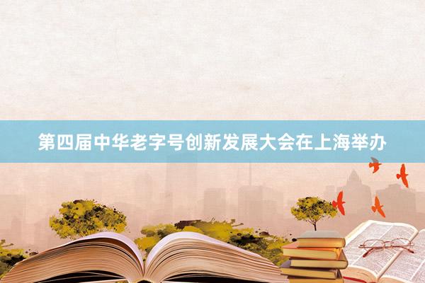 第四届中华老字号创新发展大会在上海举办