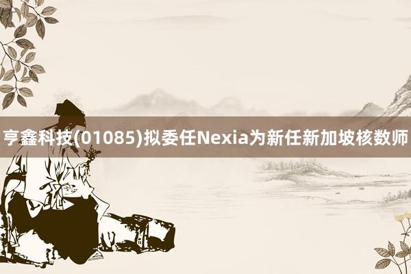 亨鑫科技(01085)拟委任Nexia为新任新加坡核数师