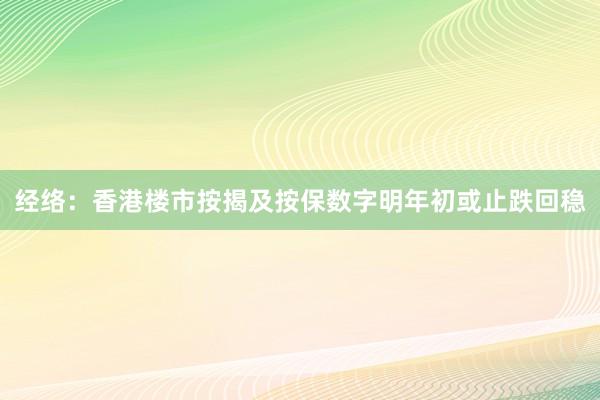 经络：香港楼市按揭及按保数字明年初或止跌回稳