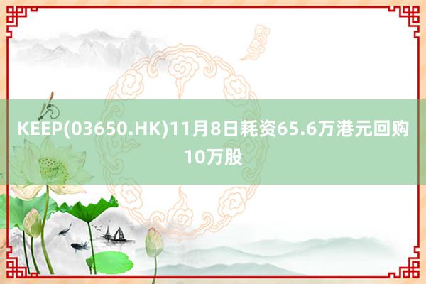 KEEP(03650.HK)11月8日耗资65.6万港元回购10万股