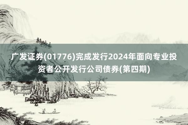 广发证券(01776)完成发行2024年面向专业投资者公开发行公司债券(第四期)