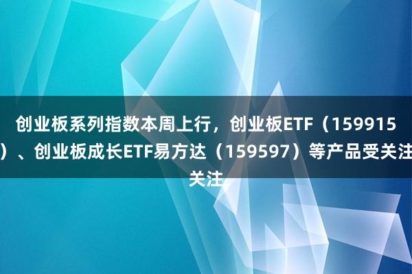 创业板系列指数本周上行，创业板ETF（159915）、创业板成长ETF易方达（159597）等产品受关注