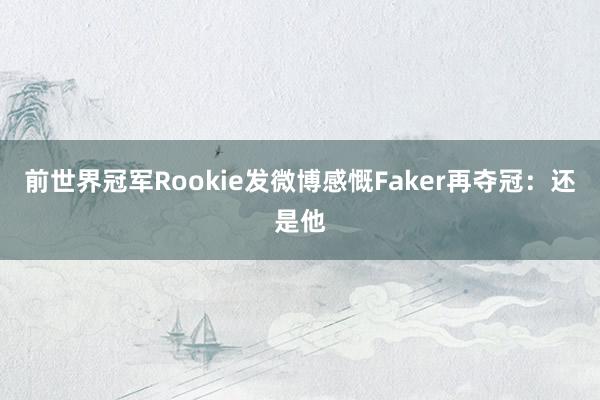 前世界冠军Rookie发微博感慨Faker再夺冠：还是他