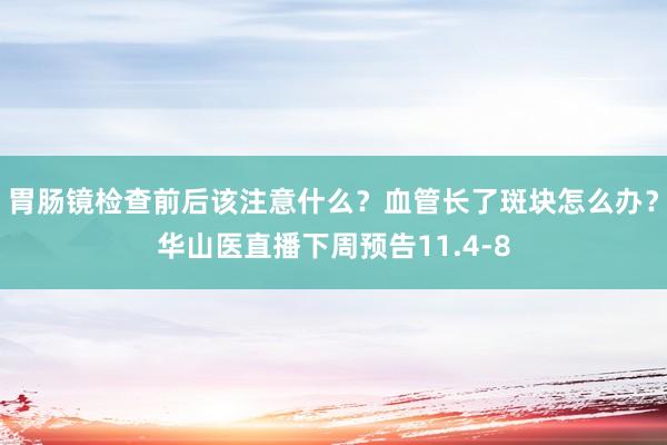 胃肠镜检查前后该注意什么？血管长了斑块怎么办？华山医直播下周预告11.4-8