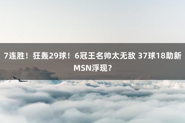 7连胜！狂轰29球！6冠王名帅太无敌 37球18助新MSN浮现？