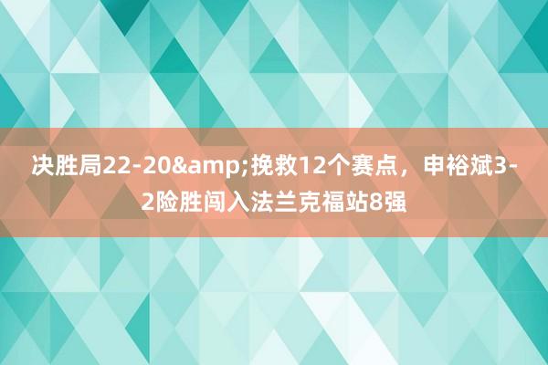 决胜局22-20&挽救12个赛点，申裕斌3-2险胜闯入法兰克福站8强