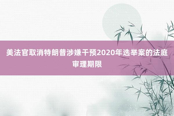 美法官取消特朗普涉嫌干预2020年选举案的法庭审理期限