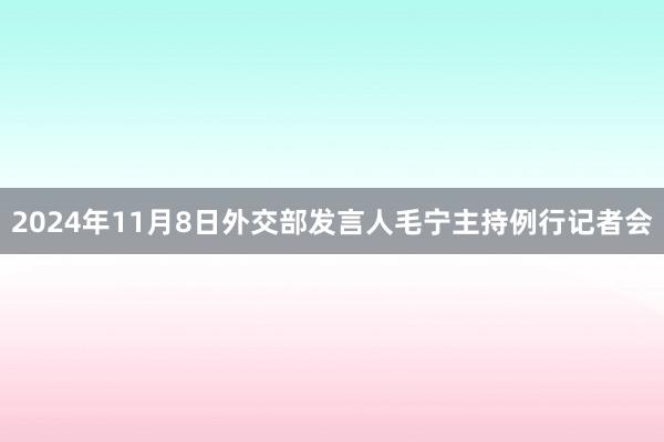 2024年11月8日外交部发言人毛宁主持例行记者会