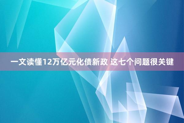 一文读懂12万亿元化债新政 这七个问题很关键