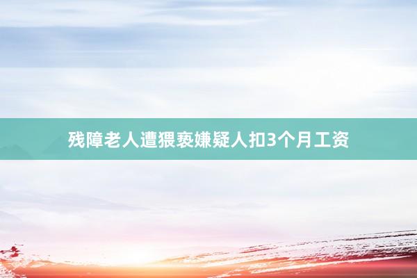 残障老人遭猥亵嫌疑人扣3个月工资