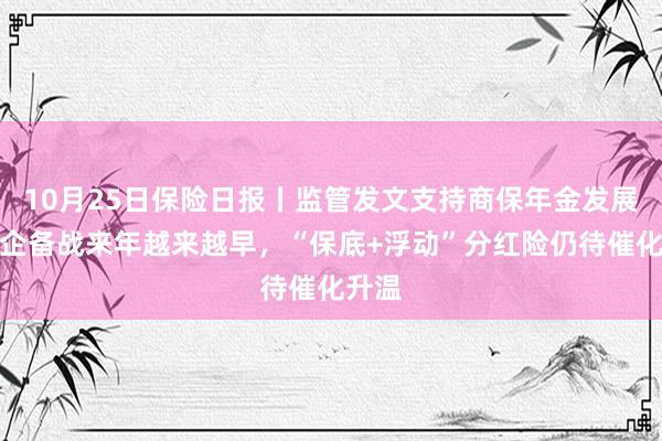 10月25日保险日报丨监管发文支持商保年金发展，险企备战来年越来越早，“保底+浮动”分红险仍待催化升温