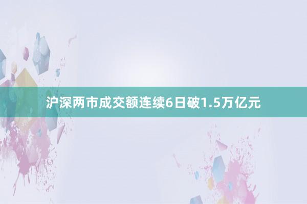 沪深两市成交额连续6日破1.5万亿元