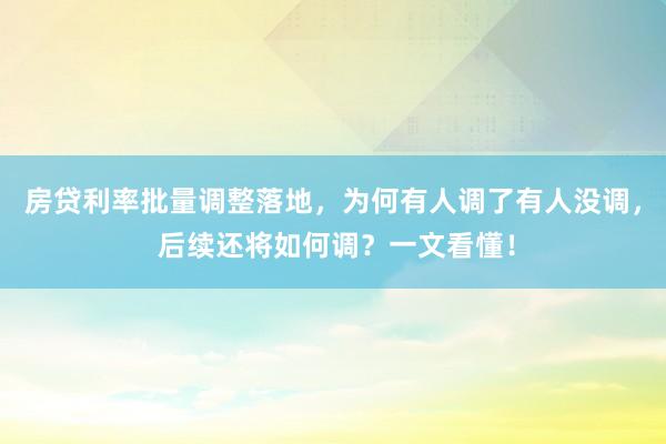 房贷利率批量调整落地，为何有人调了有人没调， 后续还将如何调？一文看懂！